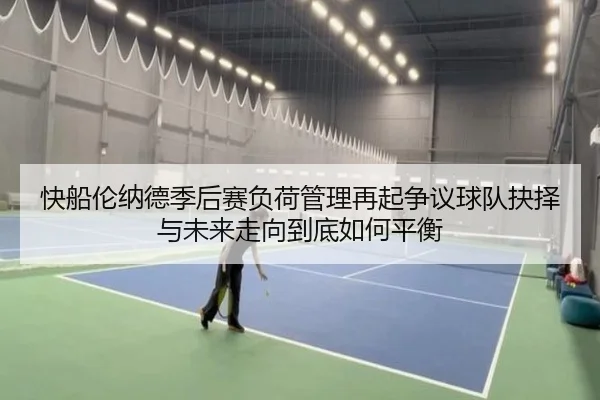快船伦纳德季后赛负荷管理再起争议球队抉择与未来走向到底如何平衡