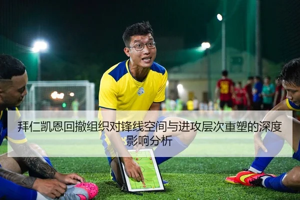 拜仁凯恩回撤组织对锋线空间与进攻层次重塑的深度影响分析