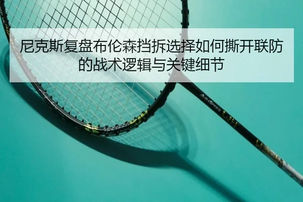 尼克斯复盘布伦森挡拆选择如何撕开联防的战术逻辑与关键细节