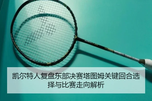 凯尔特人复盘东部决赛塔图姆关键回合选择与比赛走向解析