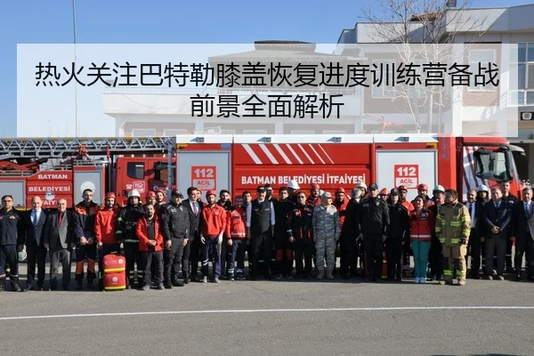 热火关注巴特勒膝盖恢复进度训练营备战前景全面解析