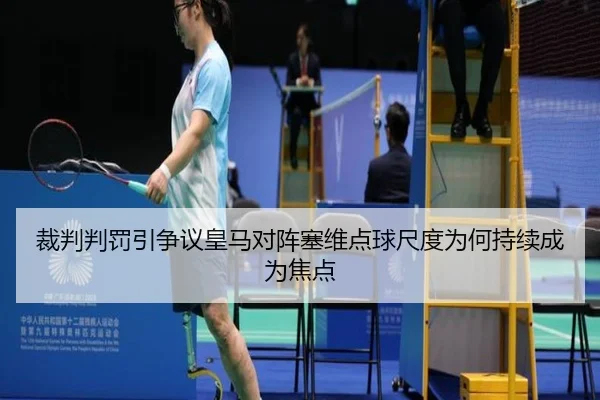 裁判判罚引争议皇马对阵塞维点球尺度为何持续成为焦点