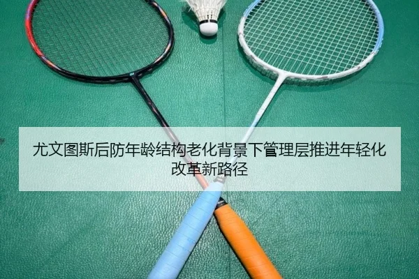 尤文图斯后防年龄结构老化背景下管理层推进年轻化改革新路径